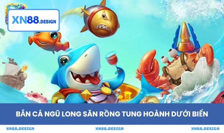 Bắn cá Ngũ long săn rồng tung hoành dưới biển