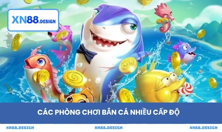 Các phòng chơi bắn cá nhiều cấp độ