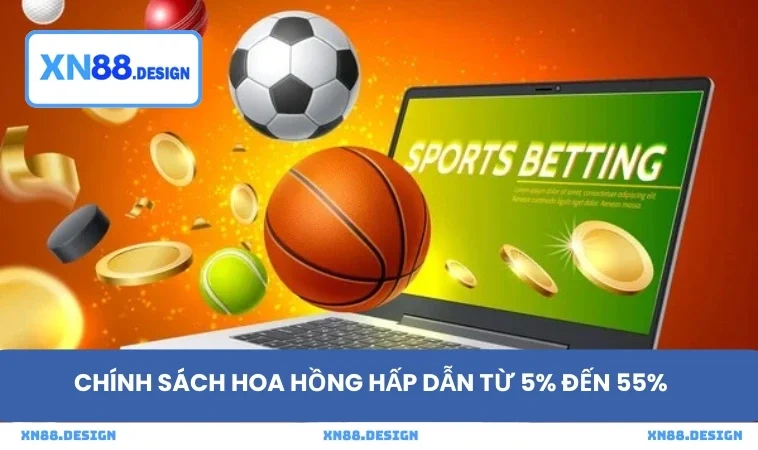 Chính sách hoa hồng hấp dẫn từ 5% đến 55%