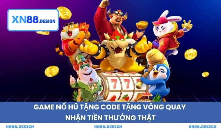 Game nổ hũ tặng code tặng vòng quay nhận tiền thưởng thật